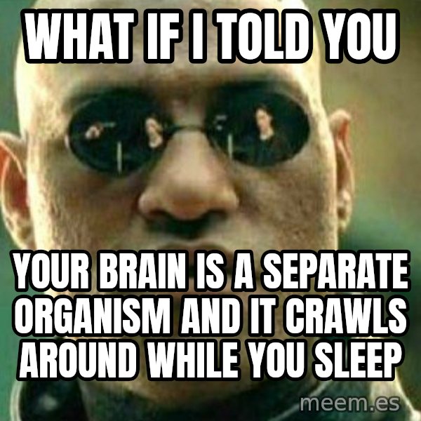 What If I Told You meme: What if I told you / your brain is a separate organism and it crawls around while you sleep