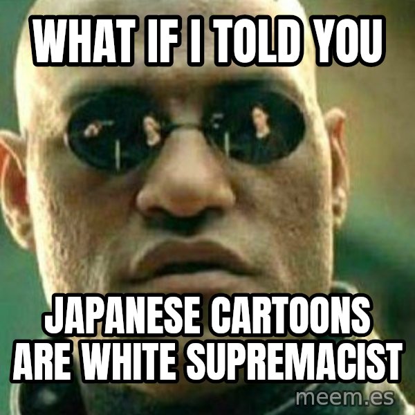 What If I Told You meme: What if I told you / Japanese cartoons are white supremacist