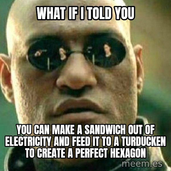 What If I Told You meme: What if I told you / you can make a sandwich out of electricity and feed it to a turducken to create a perfect hexagon