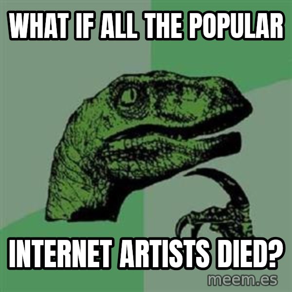 Philosoraptor meme: What if all the popular / internet artists died?