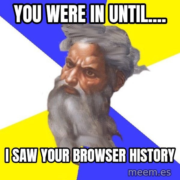 Advice God meme: You were in until.... / I saw your browser history