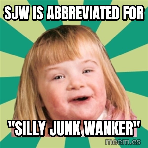 Retard girl meme: SJW is abbreviated for / "Silly Junk Wanker"
