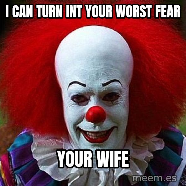 Pennywise the Clown meme: i can turn int your worst fear / your wife