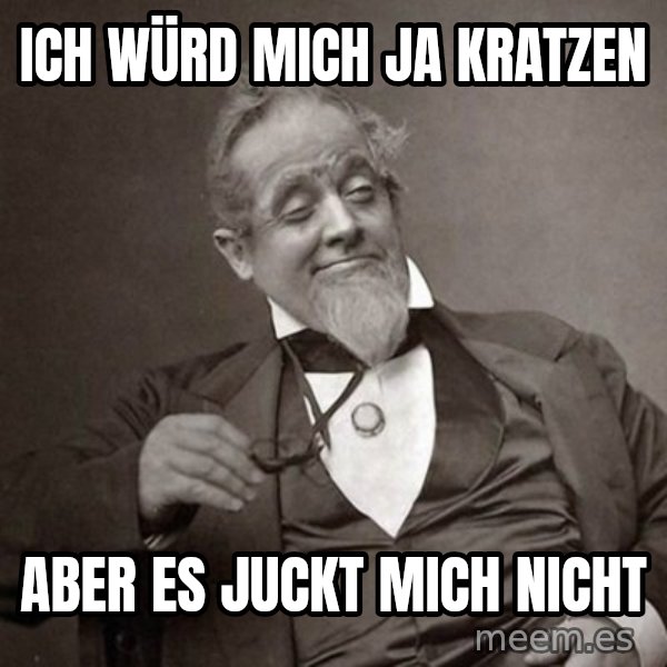 1889 [10] guy meme: Ich würd mich ja kratzen / Aber es juckt mich nicht