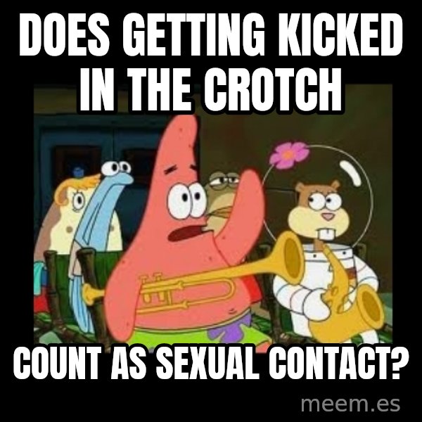 Patrick Star Instrument meme: Does getting kicked in the crotch / count as sexual contact?
