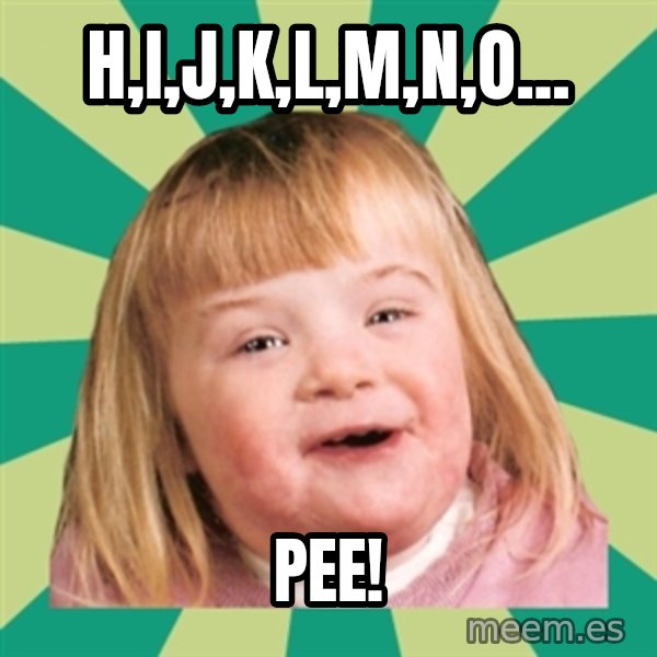 Retard girl meme: H,I,J,K,L,M,N,O... / Pee!