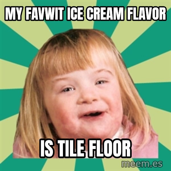 Retard girl meme: My favwit ice cream flavor / Is tile floor