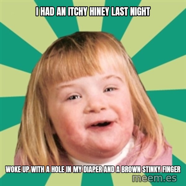Retard girl meme: I had an itchy hiney last night / Woke up with a hole in my diaper and a brown stinky finger