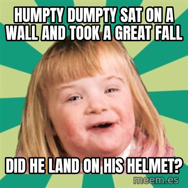 Retard girl meme: Humpty Dumpty sat on a wall and took a great fall / Did he land on his helmet?