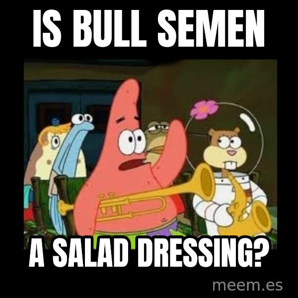 Patrick Star Instrument meme: Is bull semen / a salad dressing?