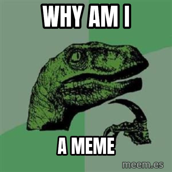 Philosoraptor meme: Why am I / a meme