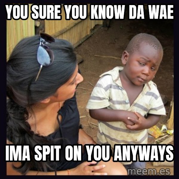 Skeptical third-world kid meme: You sure you know da wae / ima spit on you anyways