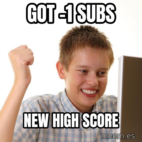 First Day on the internet kid meme: got -1  subs / new high score