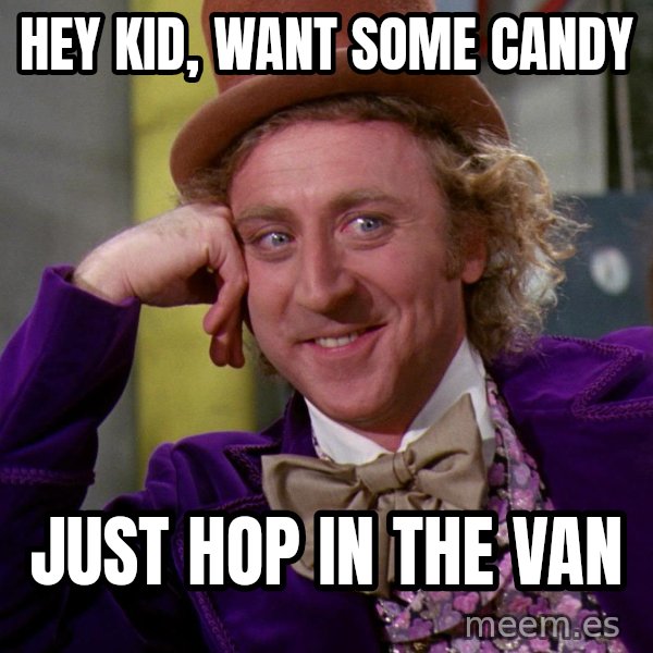 Willy Wonka meme: Hey kid, want some candy / Just hop in the van