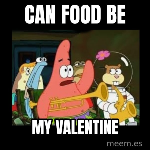Patrick Star Instrument meme: can food be / my valentine