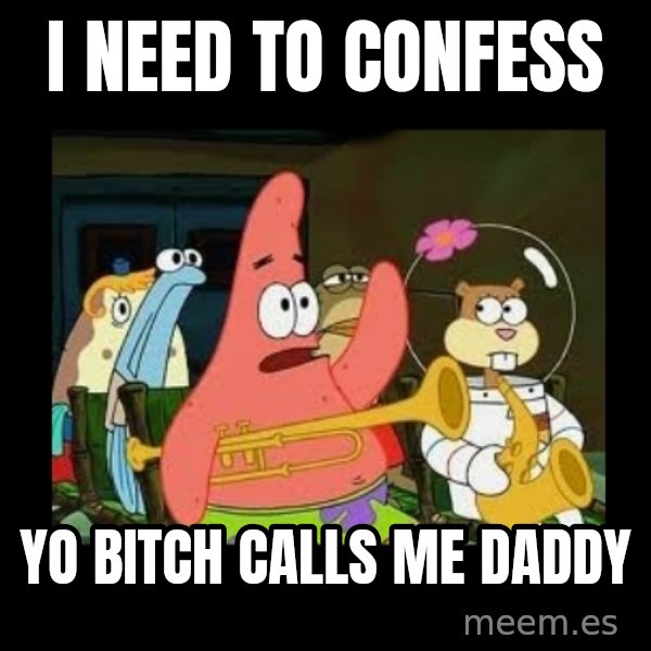 Patrick Star Instrument meme: i need to confess / yo bitch calls me daddy