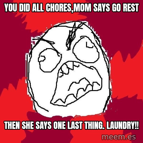 Rage FU meme: you did all chores,mom says go rest / then she says one last thing. laundry!!