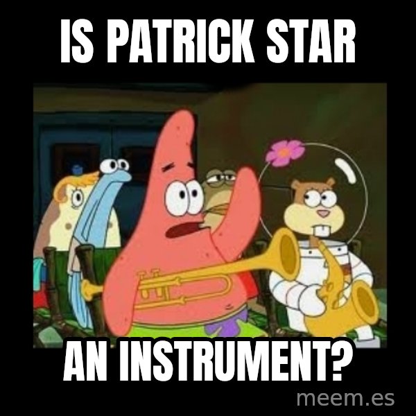 Patrick Star Instrument meme: Is patrick star / an instrument?
