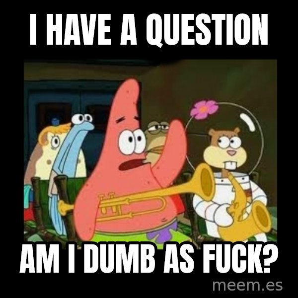 Patrick Star Instrument meme: I Have a question / Am i dumb as fuck?