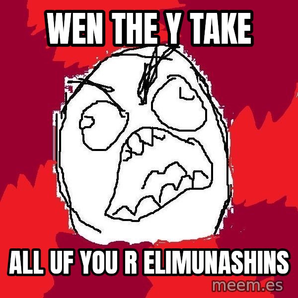 Rage FU meme: wen the y take / all uf you r elimunashins