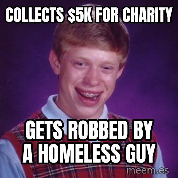 Bad Luck Brian meme: Collects $5K for charity / Gets robbed by a homeless guy