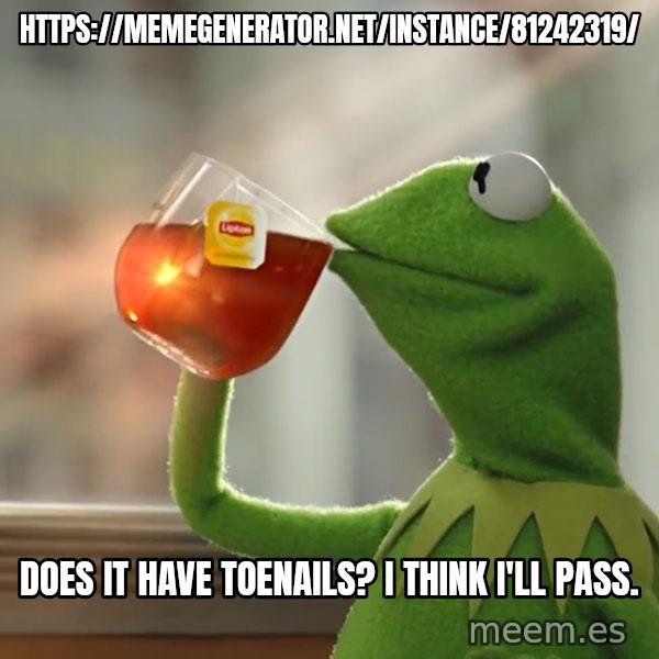 Kermit The Frog Drinking Tea meme: https://memegenerator.net/instance/81242319/ / Does it have toenails? I think I'll pass.