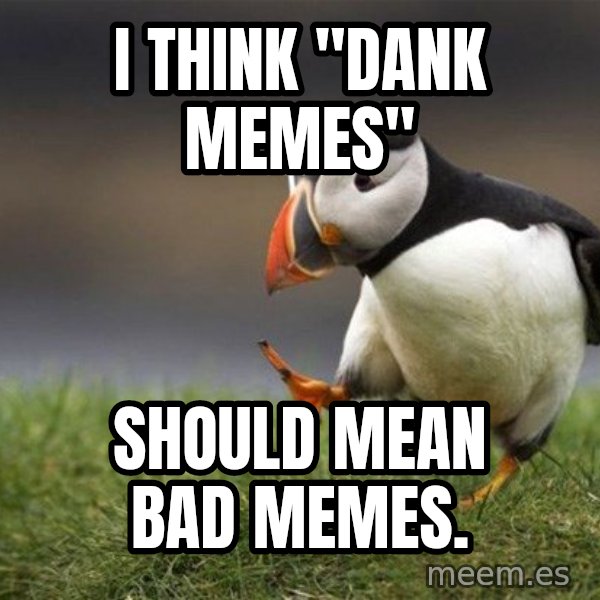 Unpopular Opinion Puffin meme: I think "Dank Memes" / should mean bad memes.