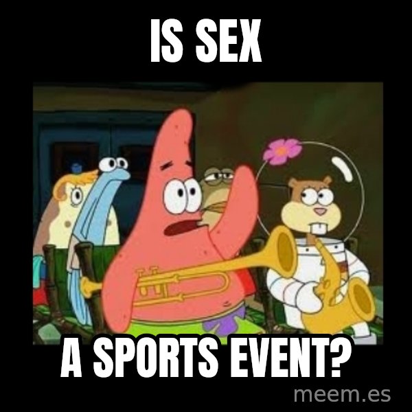 Patrick Star Instrument meme: Is sex / a sports event?