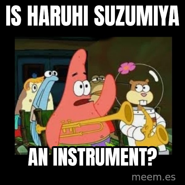 Patrick Star Instrument meme: Is Haruhi Suzumiya / an instrument?