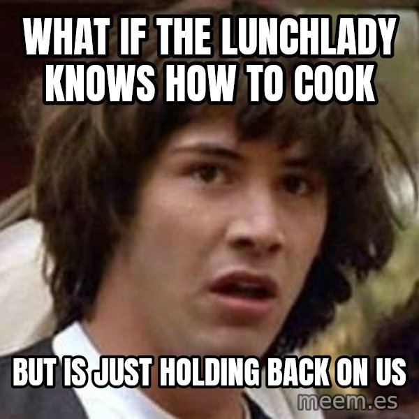 Conspiracy Keanu meme: what if the lunchlady knows how to cook / but is just holding back on us