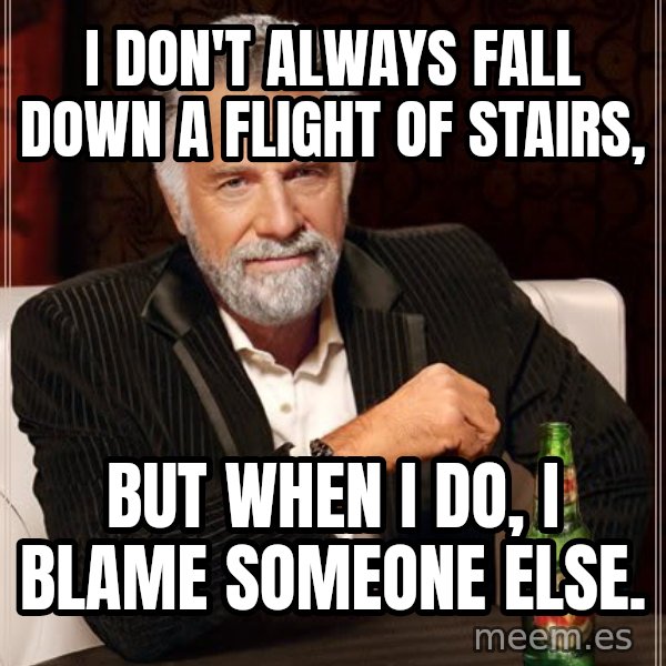 The Most Interesting Man In The World meme: I don't always fall down a flight of stairs, / but when I do, I blame someone else.