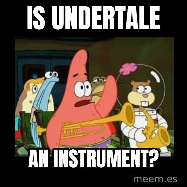 Patrick Star Instrument meme: IS UNDERTALE / AN INSTRUMENT?