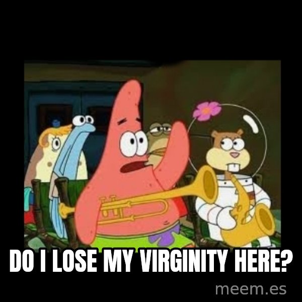 Patrick Star Instrument meme: Do i lose my virginity here?