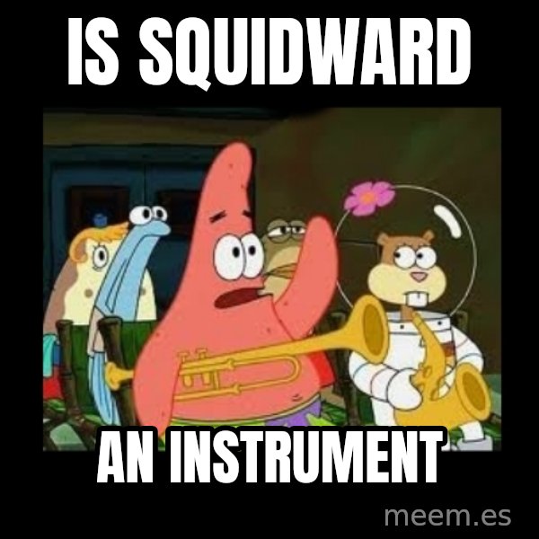 Patrick Star Instrument meme: Is Squidward / An instrument