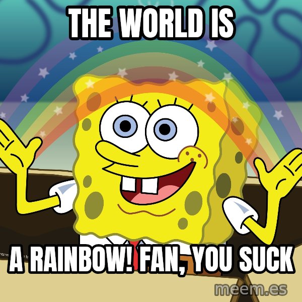 spongebob rainbow meme: the world is / a rainbow! fan, you suck