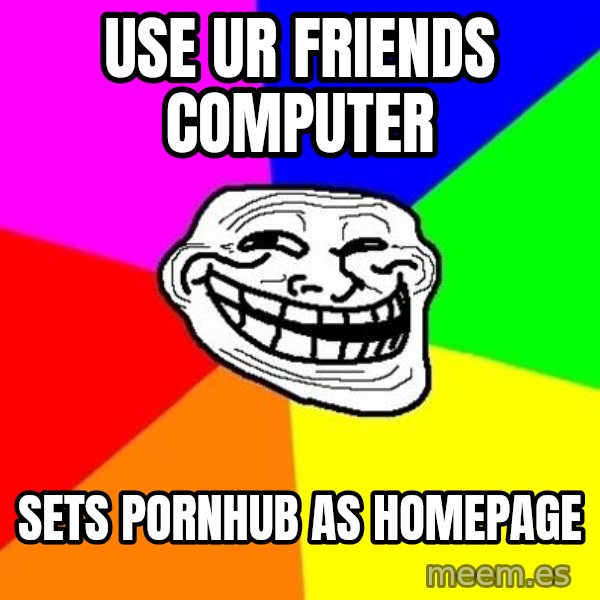 Trollface meme: USE ur friends computer / sets pornhub as homepage