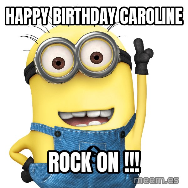 Despicable Me Minion meme: HAPPY BIRTHDAY CAROLINE / Rock on !!!
