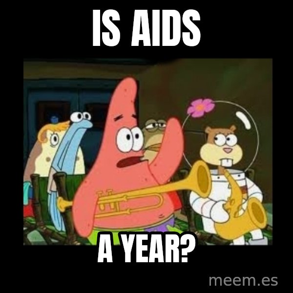 Patrick Star Instrument meme: IS AIDS / A YEAR?