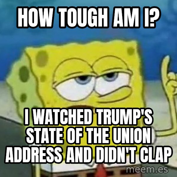 Tough Spongebob meme: How tough am I? / I watched Trump's state of the union address and didn't clap