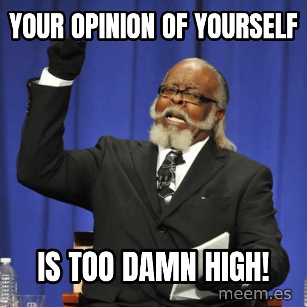 Rent Is Too Damn High meme: Your opinion of yourself / Is too damn high!
