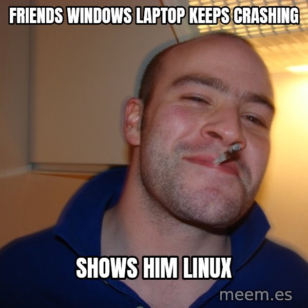 Good Guy Greg meme: friends windows laptop keeps crashing / shows him linux