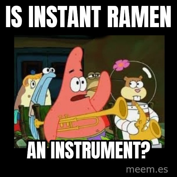 Patrick Star Instrument meme: IS INSTANT RAMEN / AN INSTRUMENT?