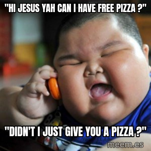 fat chinese kid meme: "hi jesus yah can i have free pizza ?" / "didn't i just give you a pizza ?"