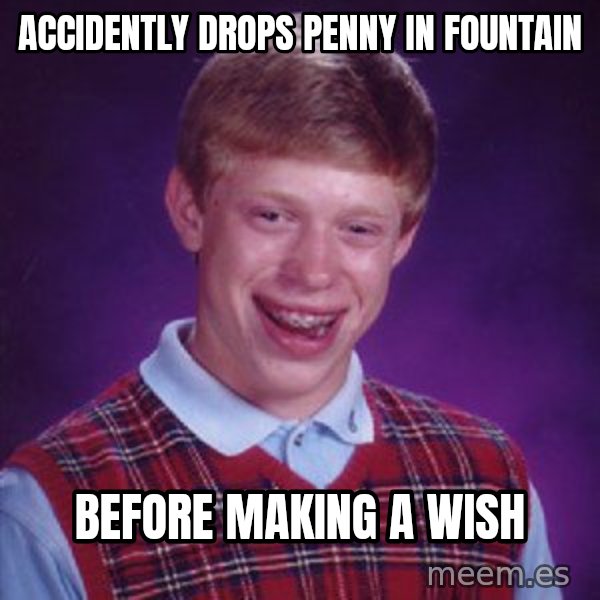 Bad Luck Brian meme: accidently drops penny in fountain / before making a wish