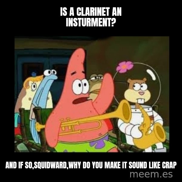 Patrick Star Instrument meme: Is a clarinet an insturment? / And if so,Squidward,why do you make it sound like crap
