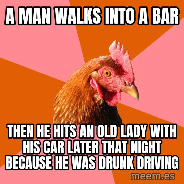 Anti Joke Chicken meme: A man walks into a bar / then he hits an old lady with his car later that night because he was drunk driving