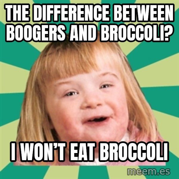 Retard girl meme: The difference between boogers and broccoli? / I won’t eat broccoli