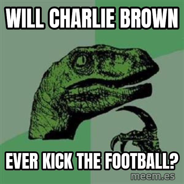 Philosoraptor meme: will charlie brown / ever kick the football?