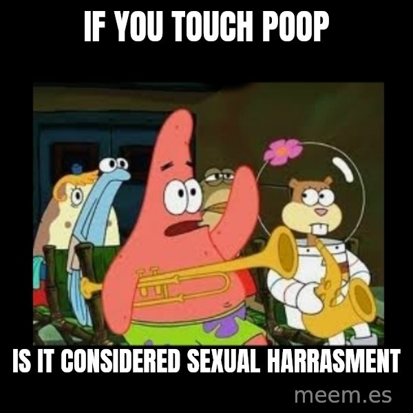 Patrick Star Instrument meme: If you touch poop / is it considered sexual harrasment