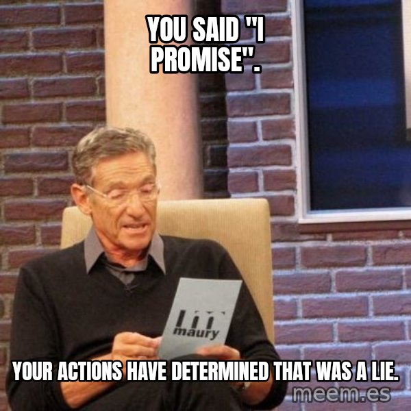 Maury Lie Detector meme: You said "I promise". / Your actions have determined that was a lie.